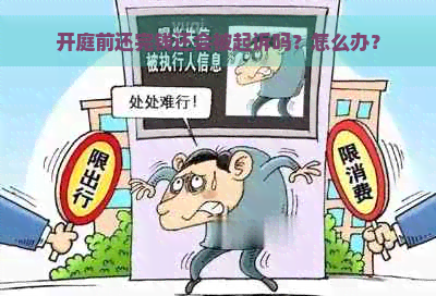 开庭前还完钱还会被起诉吗？怎么办？