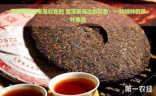 普洱茶泡出来是红色的 普洱茶泡出的红色：一种独特的茶叶体验