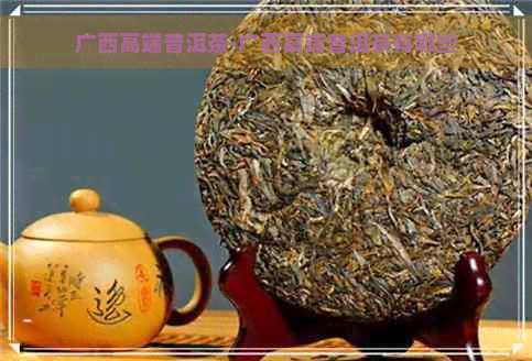 广西高端普洱茶-广西高端普洱茶有哪些