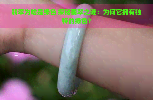 翡翠为啥是绿色 探秘翡翠之谜：为何它拥有独特的绿色？