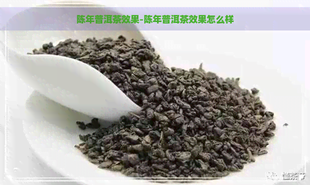 陈年普洱茶效果-陈年普洱茶效果怎么样