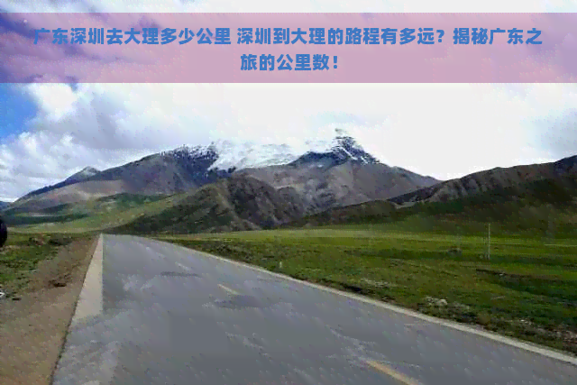 广东深圳去大理多少公里 深圳到大理的路程有多远？揭秘广东之旅的公里数！