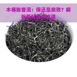 木桶陈普洱：保还是腐败？解析茶叶保存之道