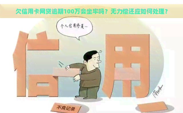 欠信用卡网贷逾期100万会坐牢吗？无力偿还应如何处理？