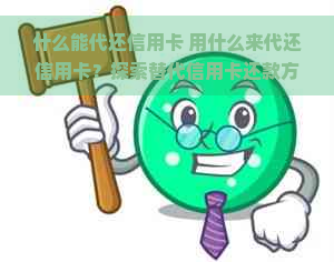 什么能代还信用卡 用什么来代还信用卡？探索替代信用卡还款方式