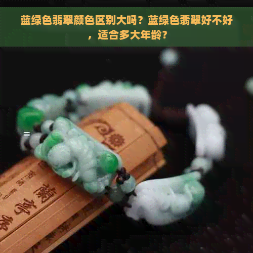 蓝绿色翡翠颜     别大吗？蓝绿色翡翠好不好，适合多大年龄？