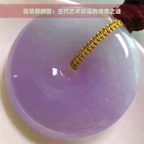 翡翠麒麟图：古代艺术珍品的传奇之谜