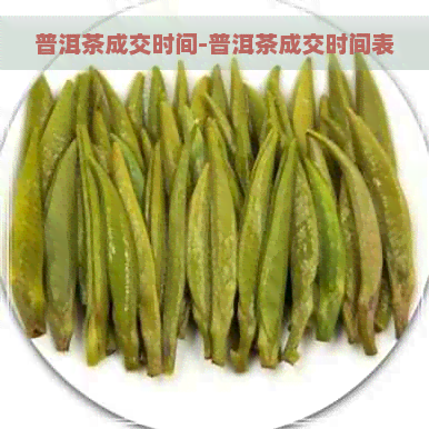 普洱茶成交时间-普洱茶成交时间表