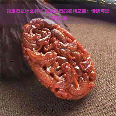 的玉石是什么样了 探索玉石的独特之美：传统与现代的交融