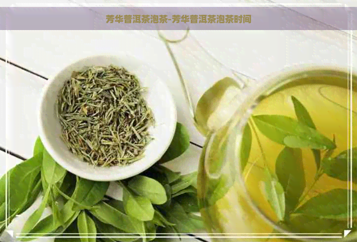 芳华普洱茶泡茶-芳华普洱茶泡茶时间