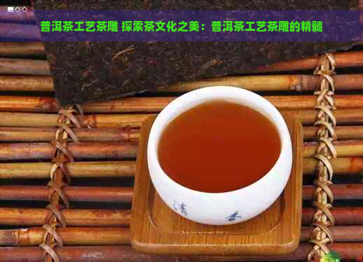 普洱茶工艺茶雕 探索茶文化之美：普洱茶工艺茶雕的精髓