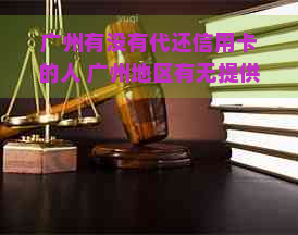 广州有没有代还信用卡的人 广州地区有无提供信用卡代还服务的专业人士？