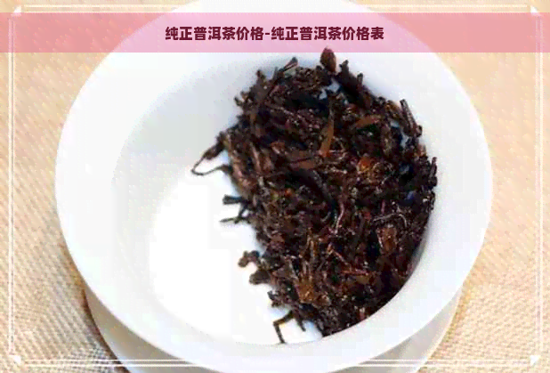 纯正普洱茶价格-纯正普洱茶价格表