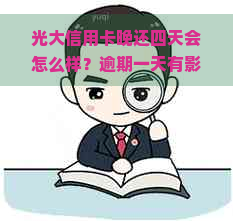 光大信用卡晚还四天会怎么样？逾期一天有影响吗？