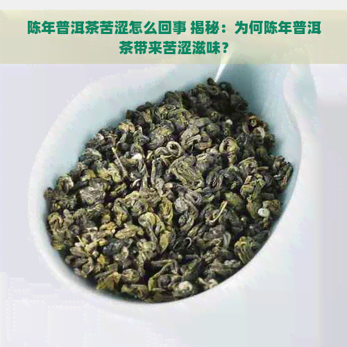 陈年普洱茶苦涩怎么回事 揭秘：为何陈年普洱茶带来苦涩滋味？