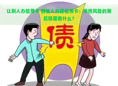 让别人办信用卡 替他人办理信用卡：承担风险的背后隐藏着什么？