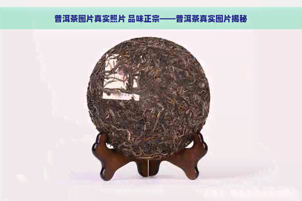 普洱茶图片真实照片 品味正宗——普洱茶真实图片揭秘