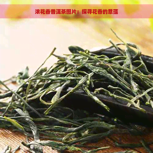 浓花香普洱茶图片：探寻花香的意蕴