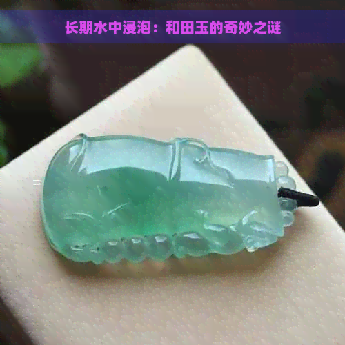 长期水中浸泡：和田玉的奇妙之谜