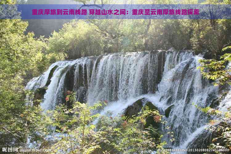 重庆摩旅到云南线路 穿越山水之间：重庆至云南摩旅线路探索