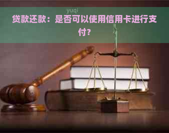 贷款还款：是否可以使用信用卡进行支付？