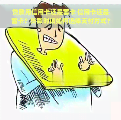 贷款用信用卡还是蓄卡 信用卡还是蓄卡？贷款时该如何选择支付方式？