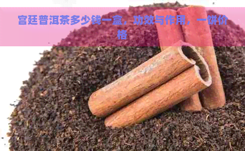 宫廷普洱茶多少钱一盒，功效与作用，一饼价格