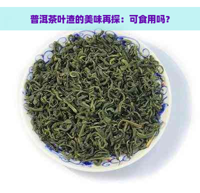 普洱茶叶渣的美味再探：可食用吗？