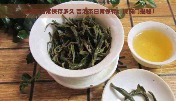 普洱茶日常保存多久 普洱茶日常保存：保窍门揭秘！