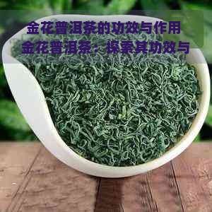 金花普洱茶的功效与作用 金花普洱茶：探索其功效与作用