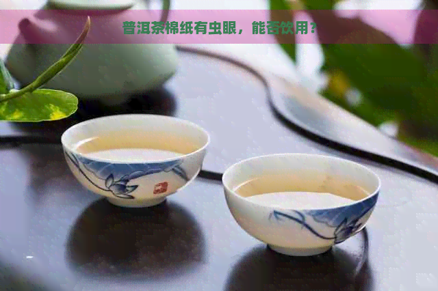 普洱茶棉纸有虫眼，能否饮用？