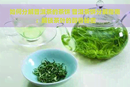 如何分解普洱茶的茶饼 普洱茶饼分解指南：解锁茶叶的醇香秘密