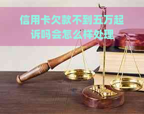 信用卡欠款不到五万起诉吗会怎么样处理