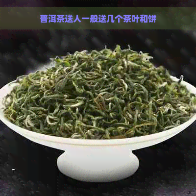 普洱茶送人一般送几个茶叶和饼