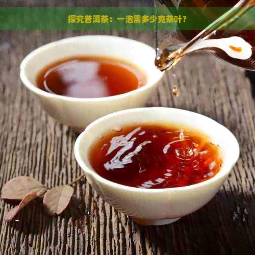 探究普洱茶：一泡需多少克茶叶？