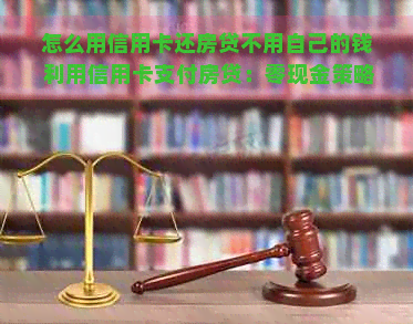 怎么用信用卡还房贷不用自己的钱 利用信用卡支付房贷：零现金策略解析