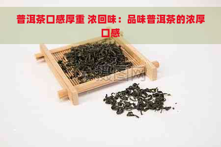 普洱茶口感厚重 浓回味：品味普洱茶的浓厚口感