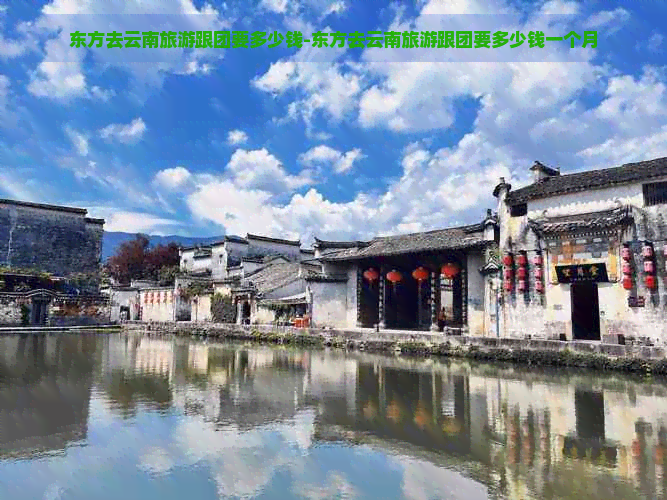 东方去云南旅游跟团要多少钱-东方去云南旅游跟团要多少钱一个月