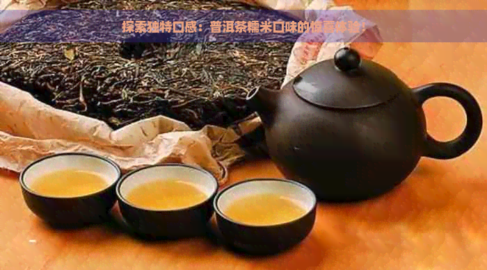 探索独特口感：普洱茶糯米口味的惊喜体验！