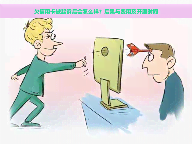 欠信用卡被起诉后会怎么样？后果与费用及开庭时间