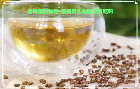 普洱茶和氟唑-普洱茶和氟唑能同吃吗