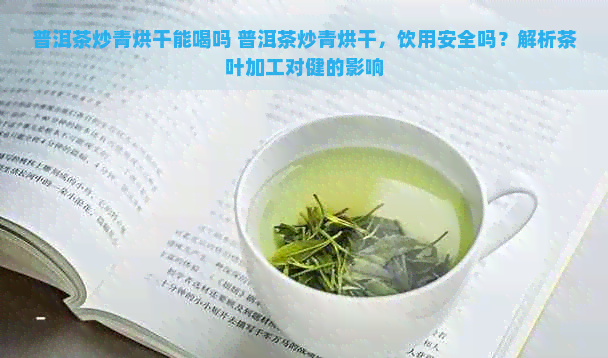 普洱茶炒青烘干能喝吗 普洱茶炒青烘干，饮用安全吗？解析茶叶加工对健的影响