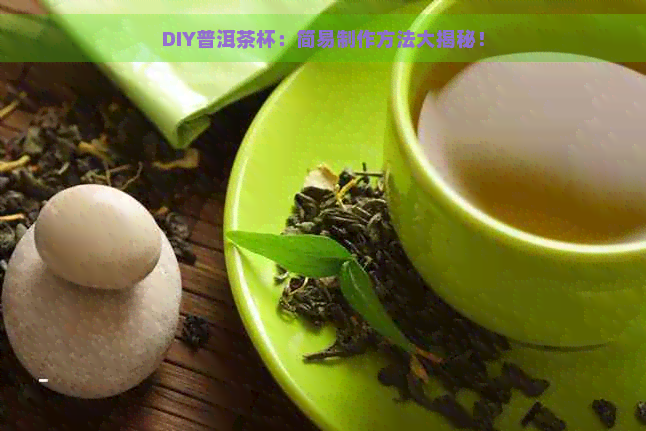 DIY普洱茶杯：简易制作方法大揭秘！