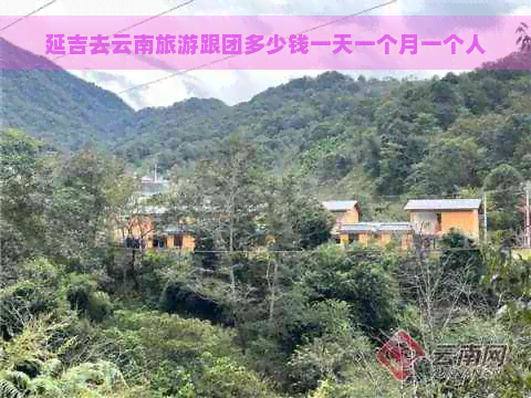 延吉去云南旅游跟团多少钱一天一个月一个人