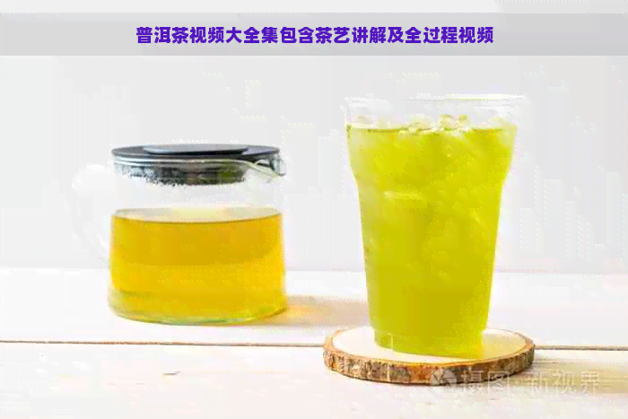 普洱茶视频大全集包含茶艺讲解及全过程视频