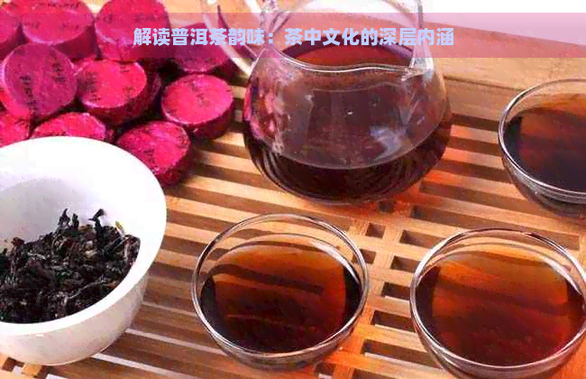 解读普洱茶韵味：茶中文化的深层内涵