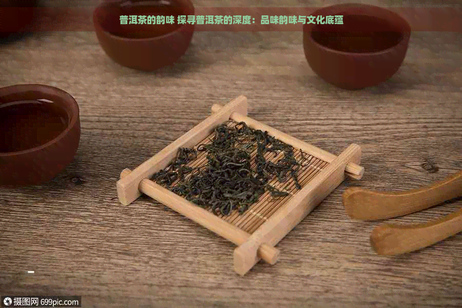 普洱茶的韵味 探寻普洱茶的深度：品味韵味与文化底蕴