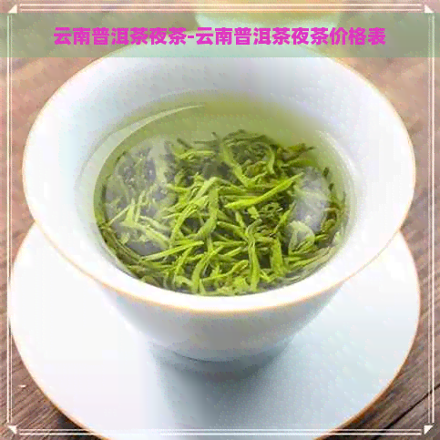 云南普洱茶夜茶-云南普洱茶夜茶价格表