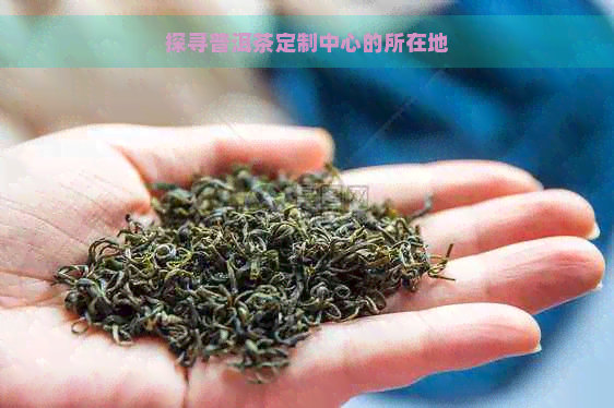 探寻普洱茶定制中心的所在地