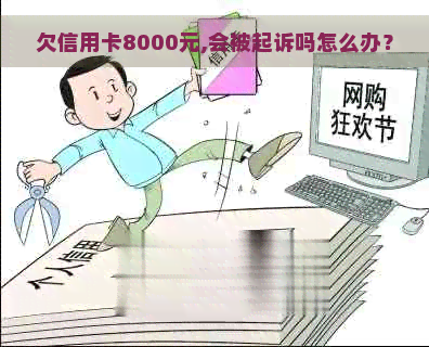 欠信用卡8000元,会被起诉吗怎么办？